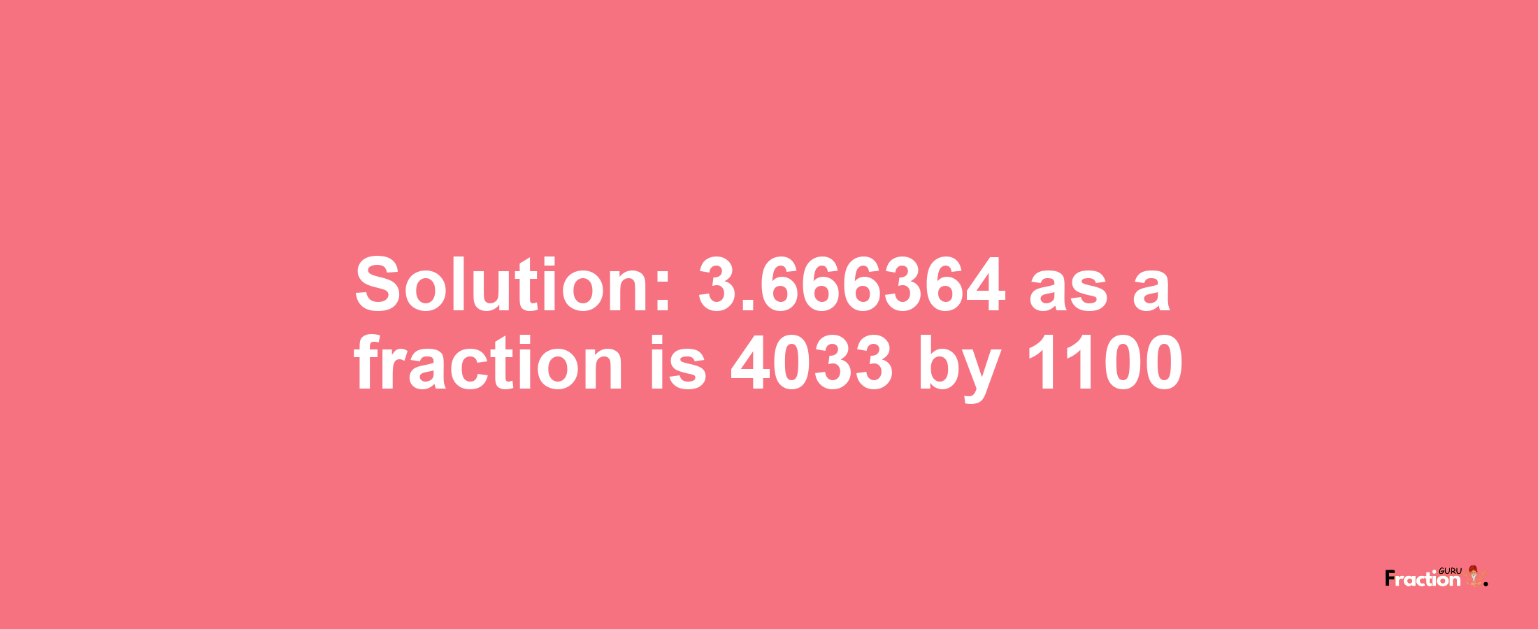Solution:3.666364 as a fraction is 4033/1100